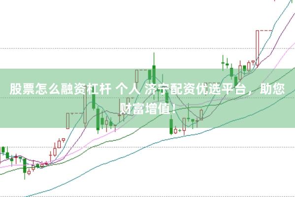 股票怎么融资杠杆 个人 济宁配资优选平台，助您财富增值！