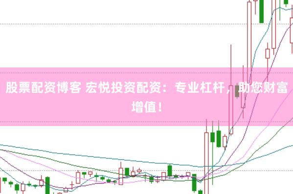 股票配资博客 宏悦投资配资：专业杠杆，助您财富增值！