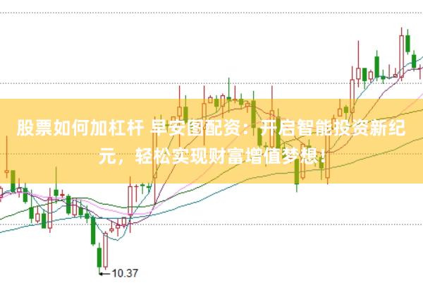 股票如何加杠杆 早安图配资：开启智能投资新纪元，轻松实现财富增值梦想！