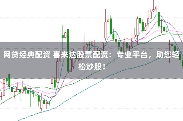 网贷经典配资 喜来达股票配资：专业平台，助您轻松炒股！