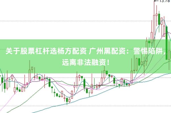 关于股票杠杆选杨方配资 广州黑配资：警惕陷阱，远离非法融资！