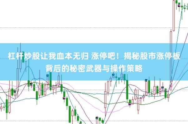 杠杆炒股让我血本无归 涨停吧！揭秘股市涨停板背后的秘密武器与操作策略