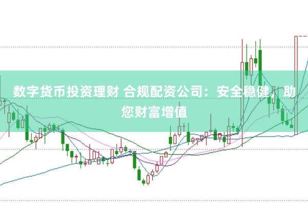 数字货币投资理财 合规配资公司：安全稳健，助您财富增值