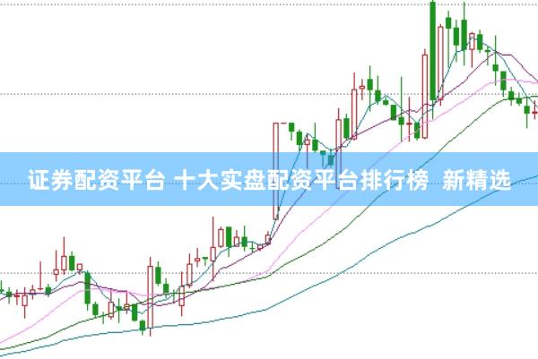 证券配资平台 十大实盘配资平台排行榜  新精选