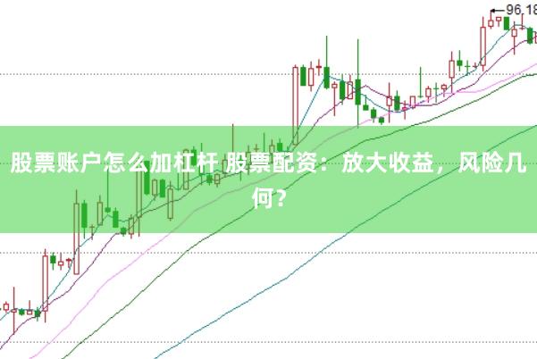 股票账户怎么加杠杆 股票配资：放大收益，风险几何？