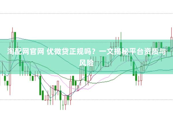 淘配网官网 优微贷正规吗？一文揭秘平台资质与风险