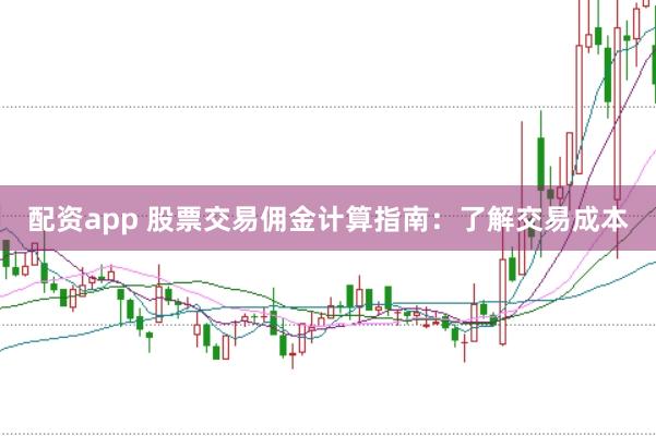 配资app 股票交易佣金计算指南：了解交易成本