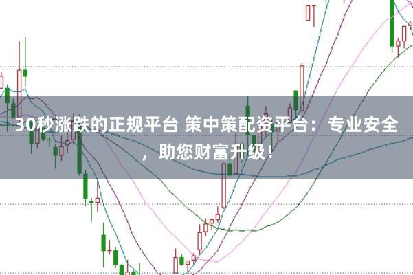 30秒涨跌的正规平台 策中策配资平台：专业安全，助您财富升级！
