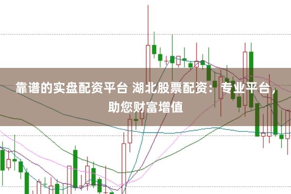 靠谱的实盘配资平台 湖北股票配资：专业平台，助您财富增值