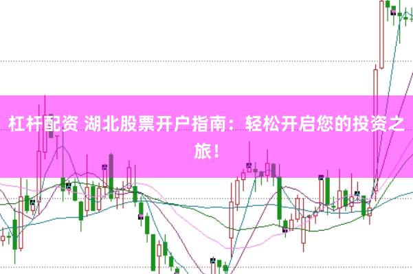 杠杆配资 湖北股票开户指南：轻松开启您的投资之旅！