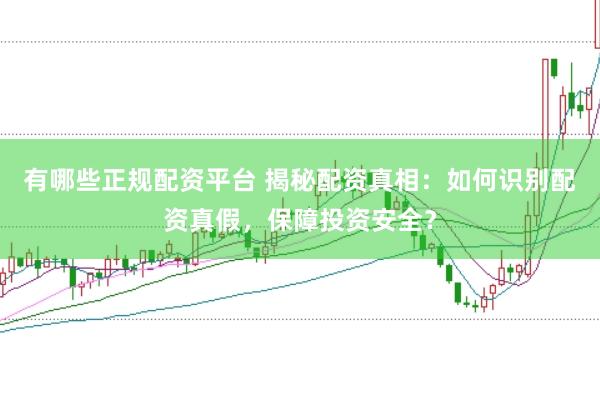 有哪些正规配资平台 揭秘配资真相：如何识别配资真假，保障投资安全？