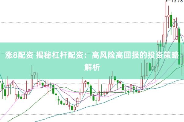 涨8配资 揭秘杠杆配资：高风险高回报的投资策略解析