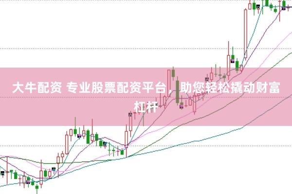 大牛配资 专业股票配资平台，助您轻松撬动财富杠杆