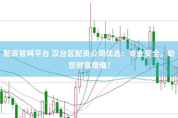 配资官网平台 汉台区配资公司优选：专业安全，助您财富增值！
