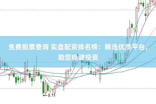 免费股票查询 实盘配资排名榜：精选优质平台，助您稳健投资