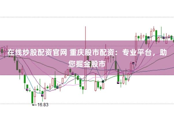 在线炒股配资官网 重庆股市配资：专业平台，助您掘金股市