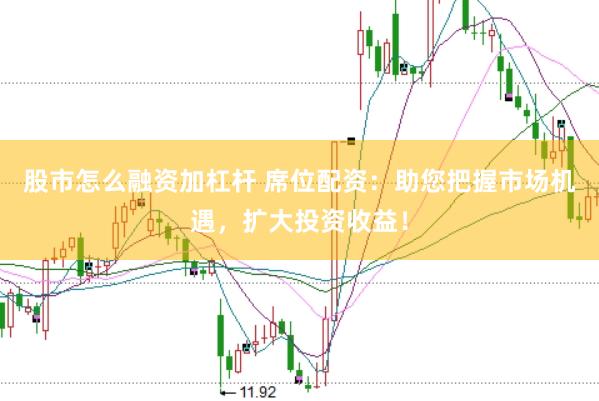 股市怎么融资加杠杆 席位配资：助您把握市场机遇，扩大投资收益！