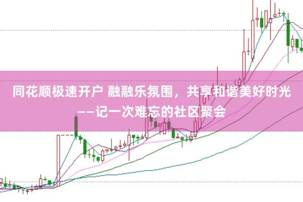 同花顺极速开户 融融乐氛围，共享和谐美好时光——记一次难忘的社区聚会