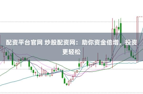 配资平台官网 炒股配资网：助你资金倍增，投资更轻松