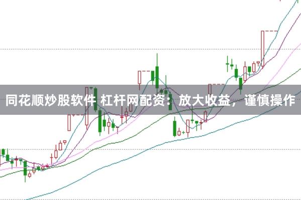 同花顺炒股软件 杠杆网配资：放大收益，谨慎操作