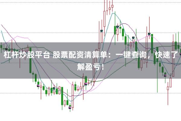 杠杆炒股平台 股票配资清算单：一键查询，快速了解盈亏！
