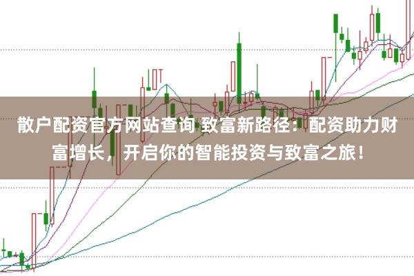 散户配资官方网站查询 致富新路径:配资助力财富增长,开启你的智能投资与致富之旅!