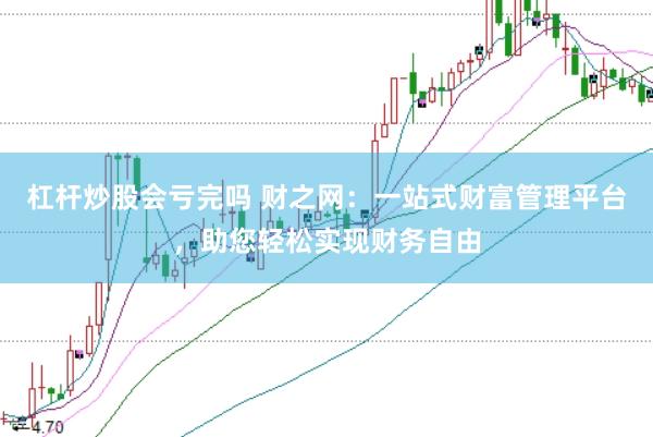 杠杆炒股会亏完吗 财之网:一站式财富管理平台,助您轻松实现财务自由