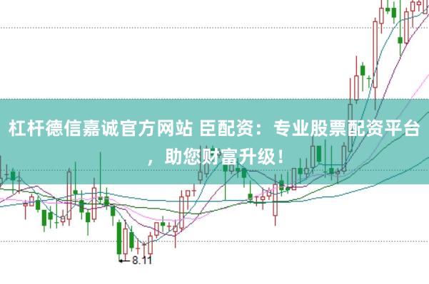 杠杆德信嘉诚官方网站 臣配资:专业股票配资平台,助您财富升级!