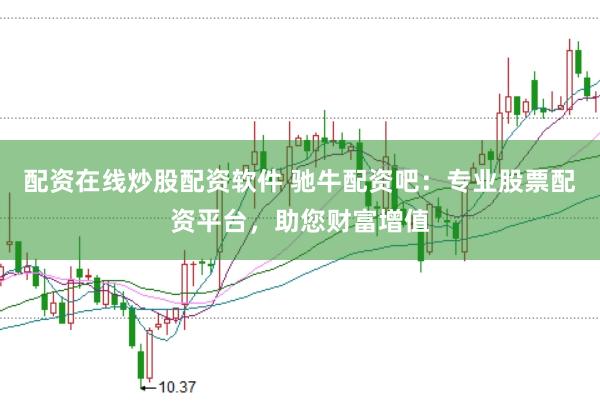 配资在线炒股配资软件 驰牛配资吧：专业股票配资平台，助您财富增值