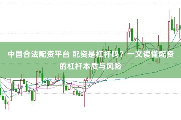 中国合法配资平台 配资是杠杆吗?一文读懂配资的杠杆本质与风险
