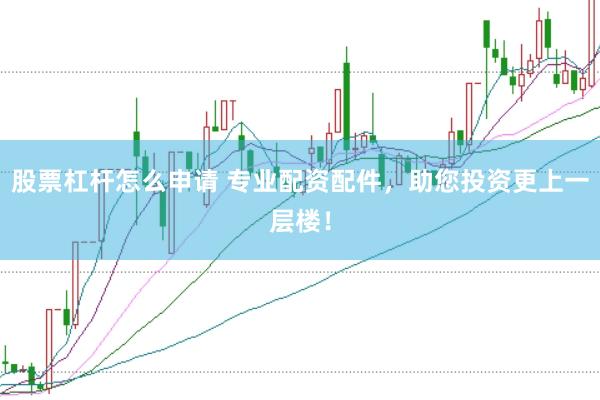 股票杠杆怎么申请 专业配资配件,助您投资更上一层楼!