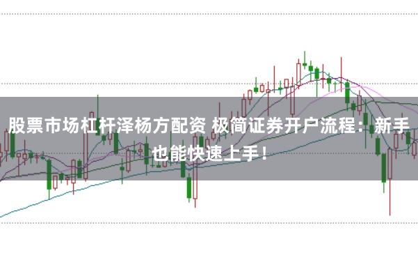 股票市场杠杆泽杨方配资 极简证券开户流程:新手也能快速上手!