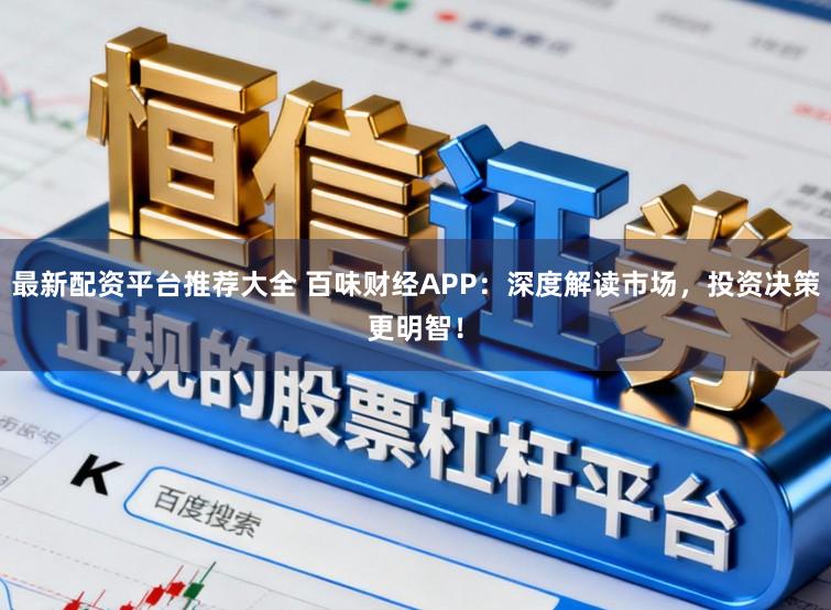 最新配资平台推荐大全 百味财经APP:深度解读市场,投资决策更明智!