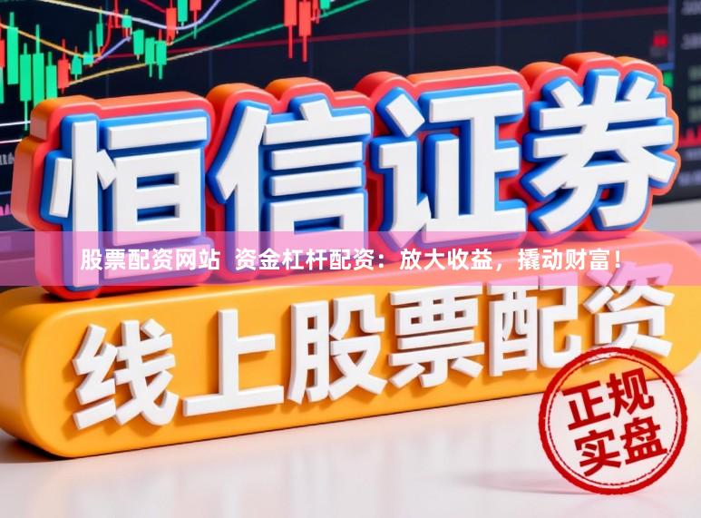 股票配资网站 资金杠杆配资:放大收益,撬动财富!