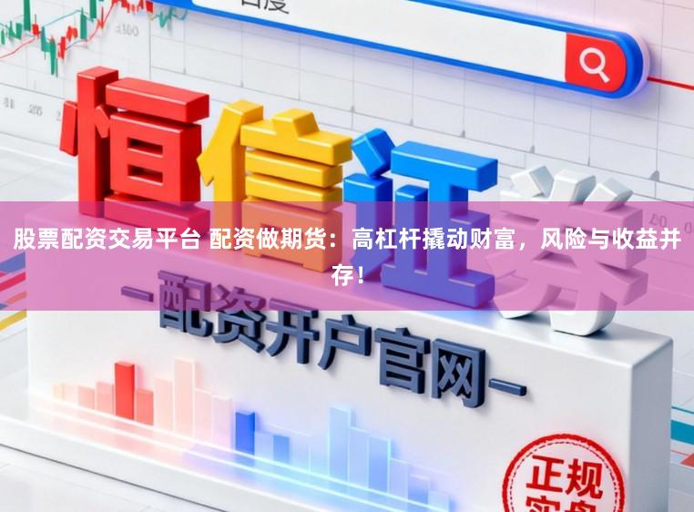 股票配资交易平台 配资做期货：高杠杆撬动财富，风险与收益并存！