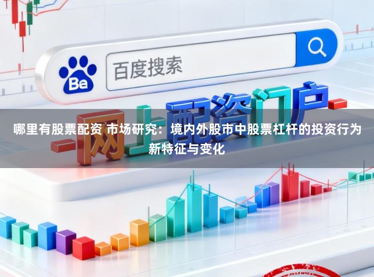 哪里有股票配资 市场研究：境内外股市中股票杠杆的投资行为新特征与变化