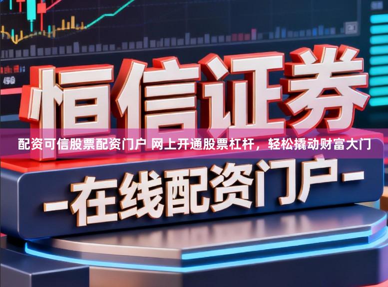 配资可信股票配资门户 网上开通股票杠杆,轻松撬动财富大门