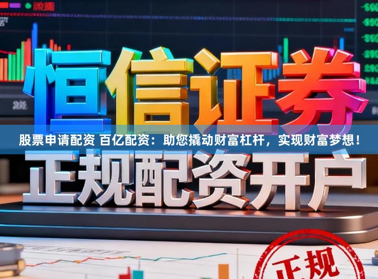 股票申请配资 百亿配资:助您撬动财富杠杆,实现财富梦想!