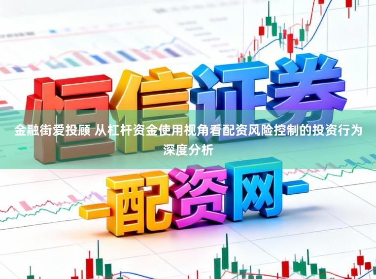 金融街爱投顾 从杠杆资金使用视角看配资风险控制的投资行为深度分析