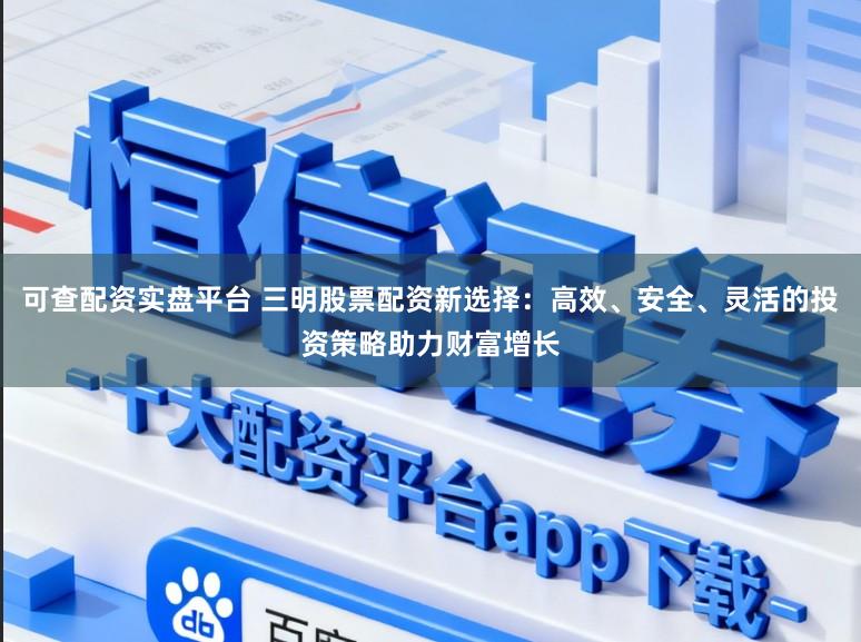 可查配资实盘平台 三明股票配资新选择：高效、安全、灵活的投资策略助力财富增长