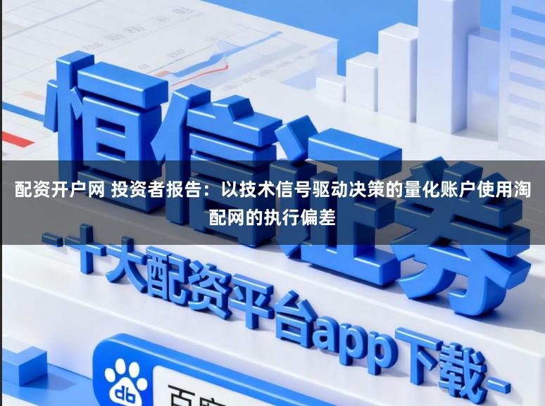 配资开户网 投资者报告:以技术信号驱动决策的量化账户使用淘配网的执行偏差