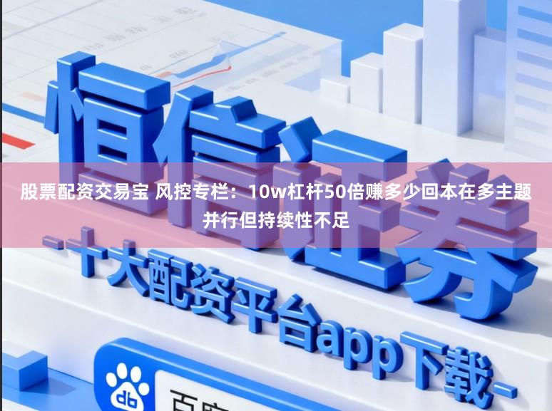 股票配资交易宝 风控专栏：10w杠杆50倍赚多少回本在多主题并行但持续性不足