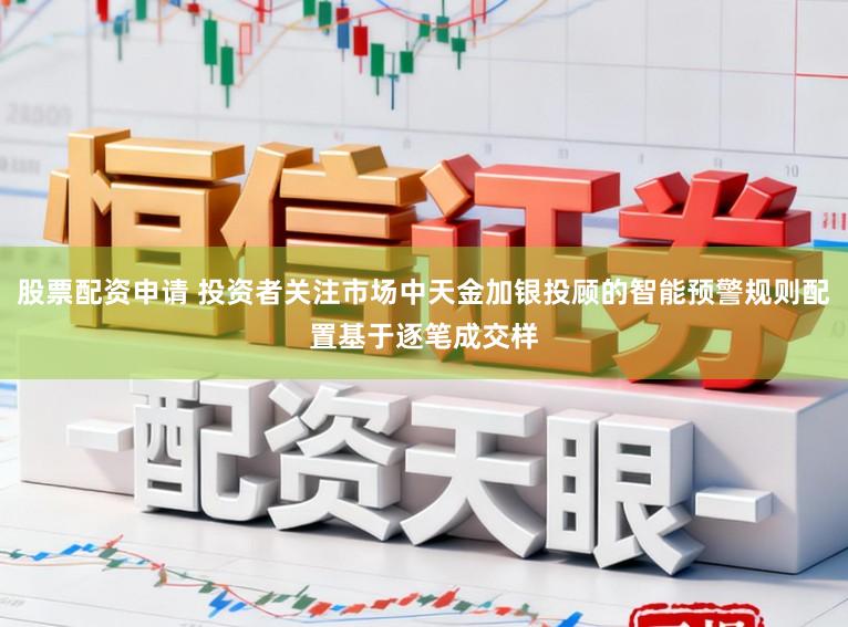 股票配资申请 投资者关注市场中天金加银投顾的智能预警规则配置基于逐笔成交样