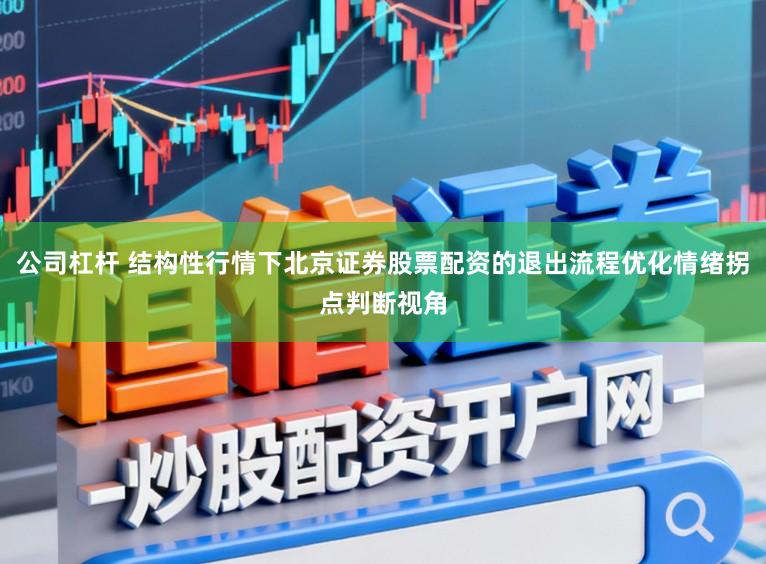 公司杠杆 结构性行情下北京证券股票配资的退出流程优化情绪拐点判断视角