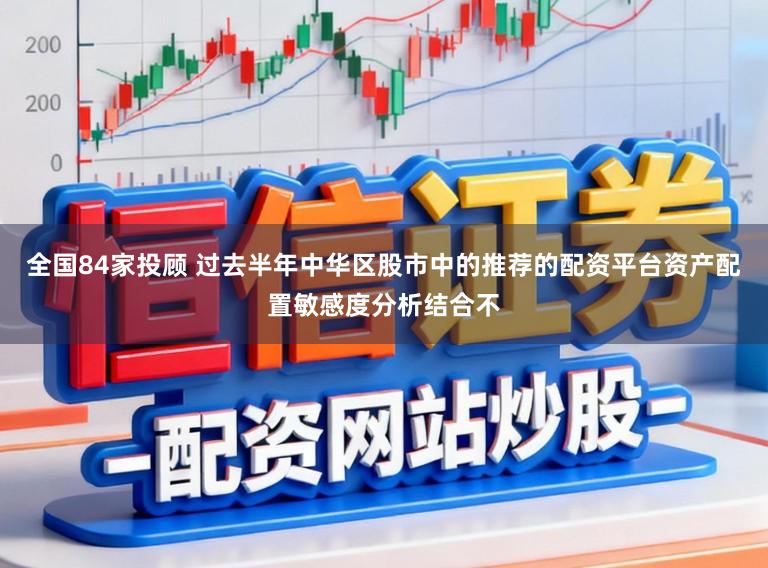 全国84家投顾 过去半年中华区股市中的推荐的配资平台资产配置敏感度分析结合不