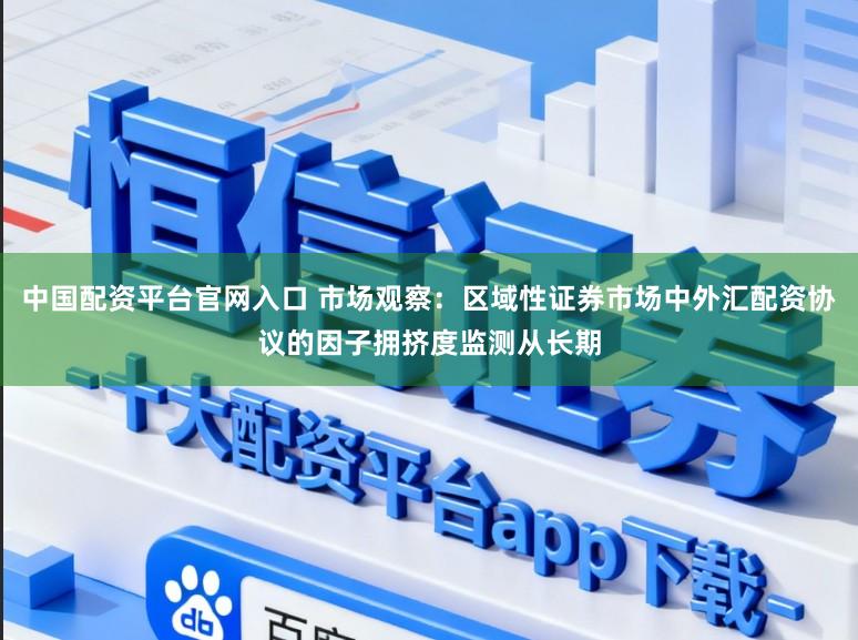 中国配资平台官网入口 市场观察：区域性证券市场中外汇配资协议的因子拥挤度监测从长期