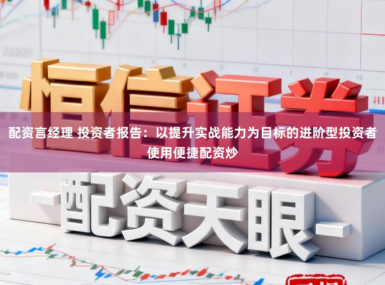 配资言经理 投资者报告:以提升实战能力为目标的进阶型投资者使用便捷配资炒