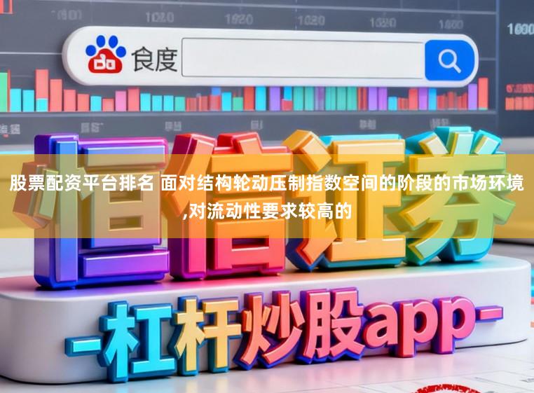 股票配资平台排名 面对结构轮动压制指数空间的阶段的市场环境，对流动性要求较高的