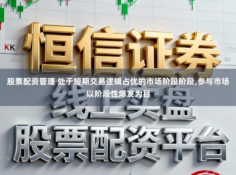 股票配资管理 处于短期交易逻辑占优的市场阶段阶段,参与市场以阶段性爆发为目