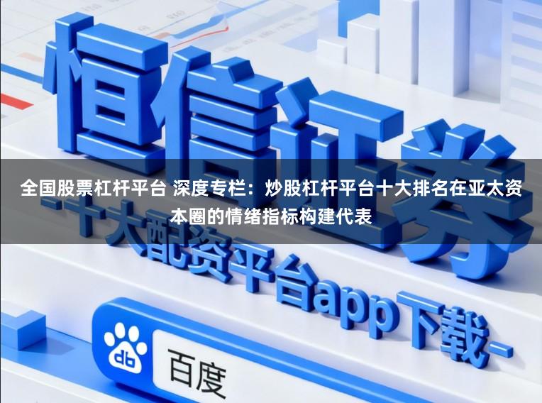 全国股票杠杆平台 深度专栏：炒股杠杆平台十大排名在亚太资本圈的情绪指标构建代表